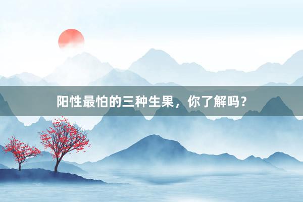 阳性最怕的三种生果，你了解吗？